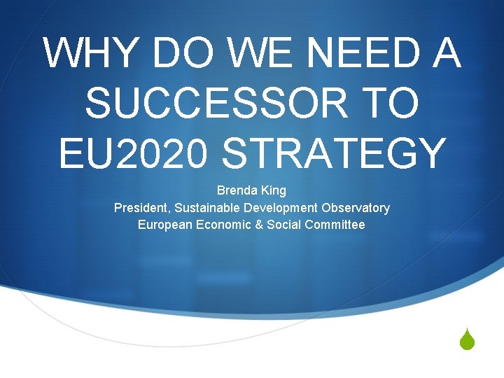 WHY DO WE NEED A SUCCESSOR TO EU 2020 STRATEGY Brenda King President, Sustainable