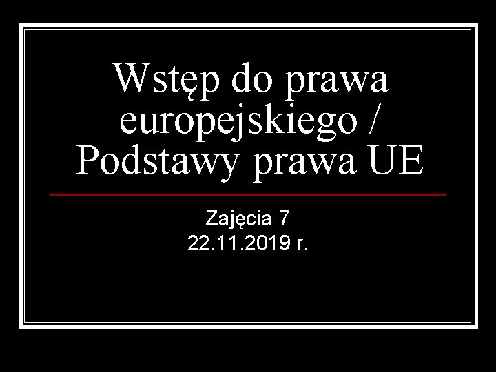 Wstęp do prawa europejskiego / Podstawy prawa UE Zajęcia 7 22. 11. 2019 r.