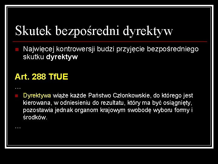 Skutek bezpośredni dyrektyw n Najwięcej kontrowersji budzi przyjęcie bezpośredniego skutku dyrektyw Art. 288 Tf.