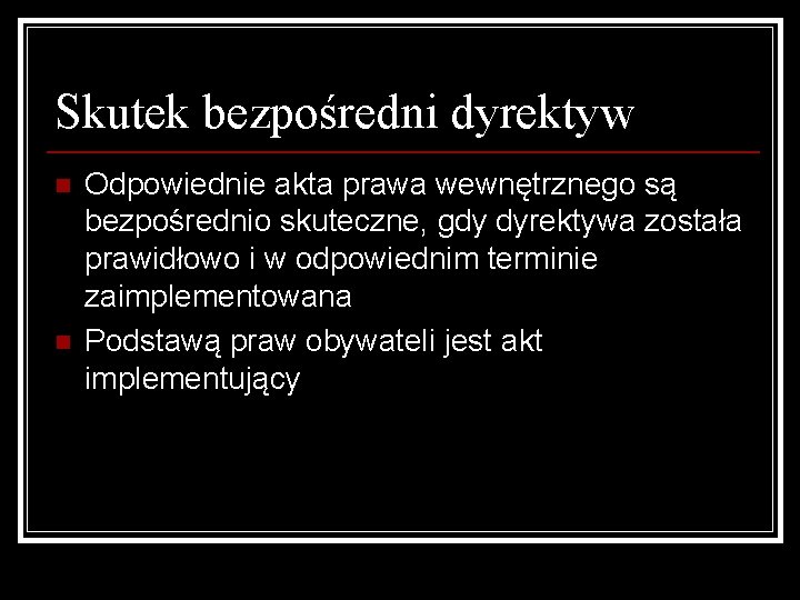 Skutek bezpośredni dyrektyw n n Odpowiednie akta prawa wewnętrznego są bezpośrednio skuteczne, gdy dyrektywa