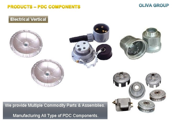 PRODUCTS – PDC COMPONENTS Electrical Vertical We provide Multiple Commodity Parts & Assemblies. Manufacturing