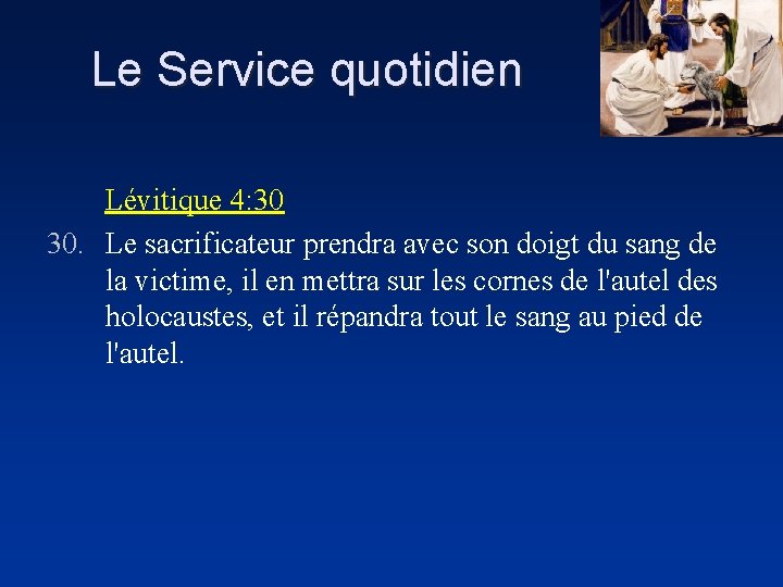 Le Service quotidien Lévitique 4: 30 30. Le sacrificateur prendra avec son doigt du