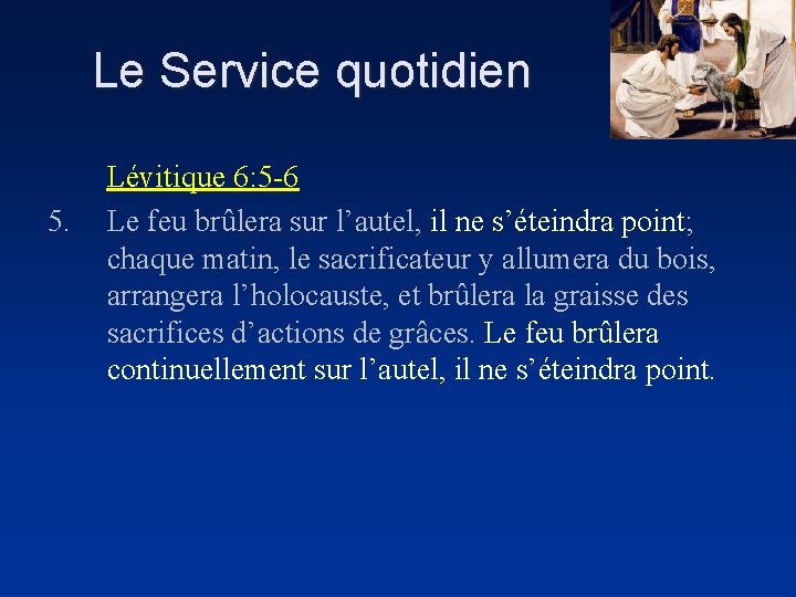 Le Service quotidien 5. Lévitique 6: 5 -6 Le feu brûlera sur l’autel, il