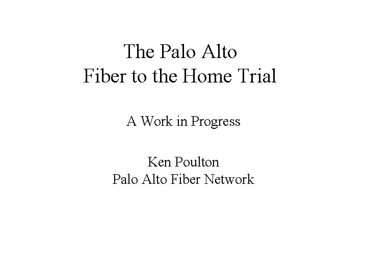 The Palo Alto Fiber to the Home Trial A Work in Progress Ken Poulton