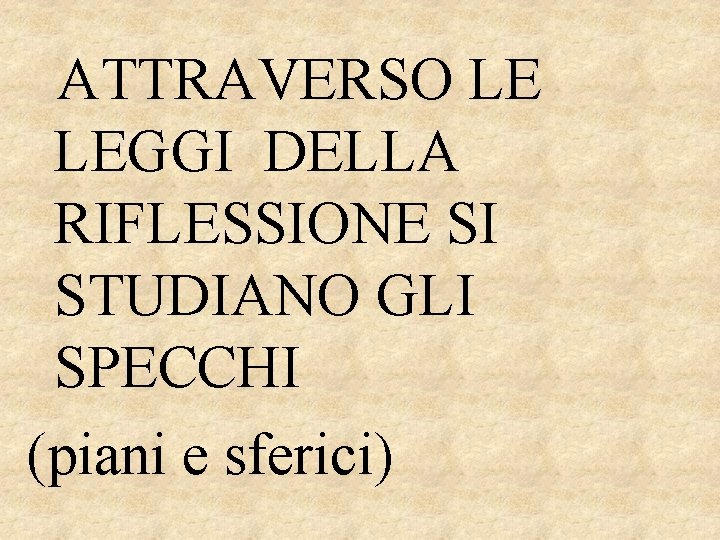 ATTRAVERSO LE LEGGI DELLA RIFLESSIONE SI STUDIANO GLI SPECCHI (piani e sferici) 