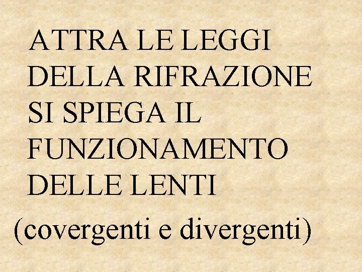 ATTRA LE LEGGI DELLA RIFRAZIONE SI SPIEGA IL FUNZIONAMENTO DELLE LENTI (covergenti e divergenti)