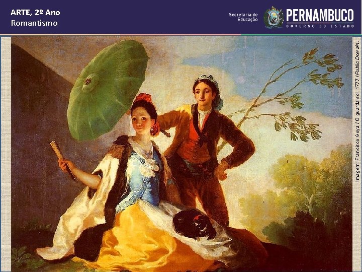 Imagem: Francisco Goya / O guarda sol, 1777 / Public Domain. ARTE, 2º Ano Imagem: Francisco Goya / O guarda sol, 1777 / Public Domain. ARTE, 2º Ano