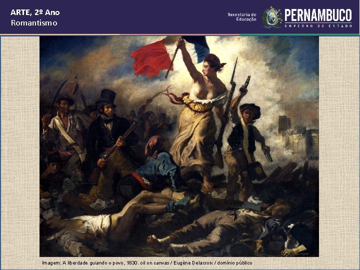 ARTE, 2º Ano Romantismo Imagem: A liberdade guiando o povo, 1830. oil on canvas ARTE, 2º Ano Romantismo Imagem: A liberdade guiando o povo, 1830. oil on canvas