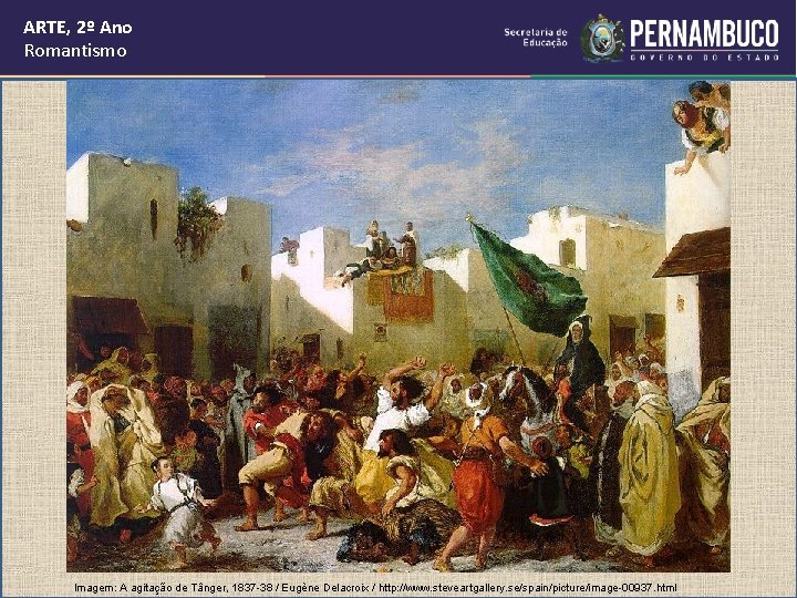 ARTE, 2º Ano Romantismo Imagem: A agitação de Tânger, 1837 -38 / Eugène Delacroix ARTE, 2º Ano Romantismo Imagem: A agitação de Tânger, 1837 -38 / Eugène Delacroix