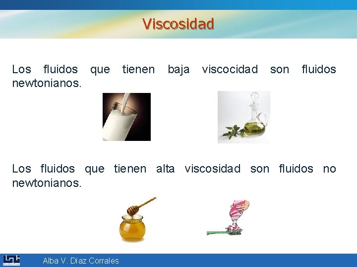 Viscosidad Los fluidos que tienen baja viscocidad son fluidos newtonianos. Los fluidos que tienen