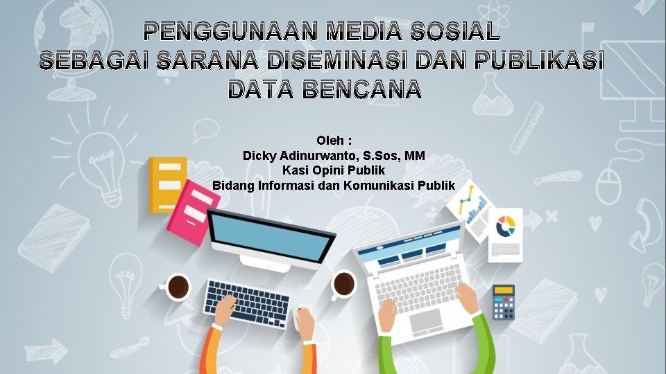 PENGGUNAAN MEDIA SOSIAL SEBAGAI SARANA DISEMINASI DAN PUBLIKASI DATA BENCANA Oleh : Dicky Adinurwanto,