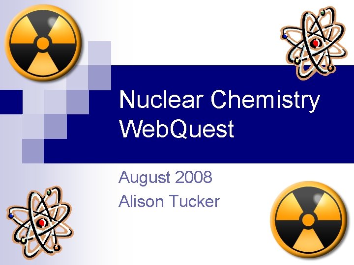 Nuclear Chemistry Web. Quest August 2008 Alison Tucker 