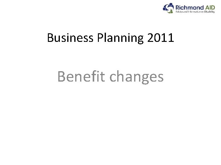 Business Planning 2011 Benefit changes 