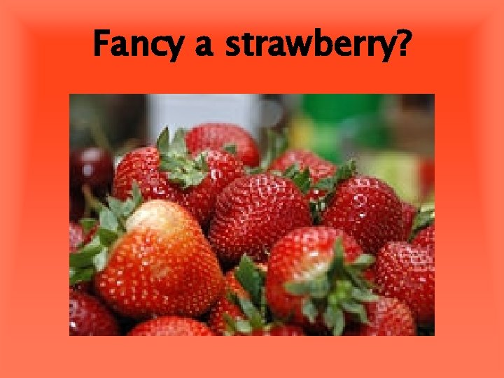 Fancy a strawberry? 