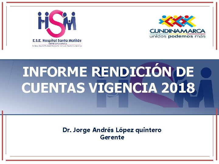 INFORME RENDICIÓN DE CUENTAS VIGENCIA 2018 Dr. Jorge Andrés López quintero Gerente 