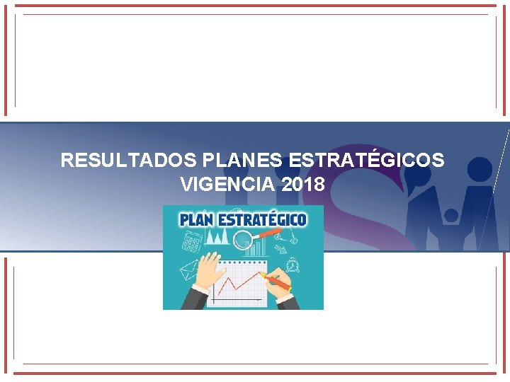 RESULTADOS PLANES ESTRATÉGICOS VIGENCIA 2018 