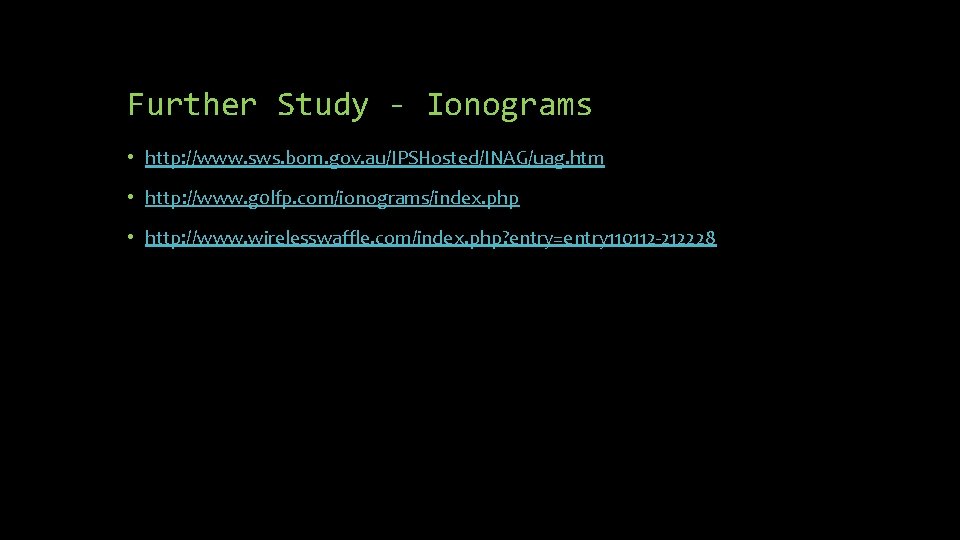 Further Study - Ionograms • http: //www. sws. bom. gov. au/IPSHosted/INAG/uag. htm • http: Further Study - Ionograms • http: //www. sws. bom. gov. au/IPSHosted/INAG/uag. htm • http: