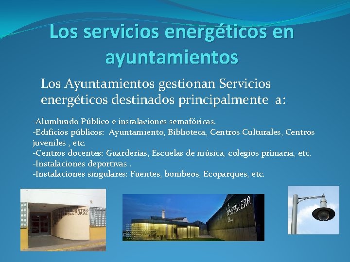 Los servicios energéticos en ayuntamientos Los Ayuntamientos gestionan Servicios energéticos destinados principalmente a: -Alumbrado