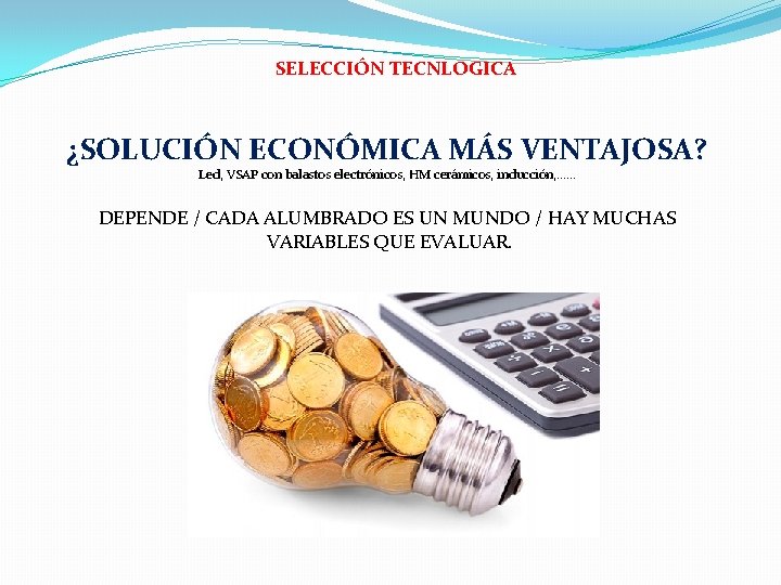 SELECCIÓN TECNLOGICA ¿SOLUCIÓN ECONÓMICA MÁS VENTAJOSA? Led, VSAP con balastos electrónicos, HM cerámicos, inducción,