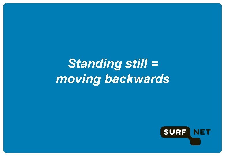 Standing still = moving backwards 