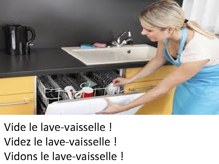 Vide le lave-vaisselle ! Videz le lave-vaisselle ! Vidons le lave-vaisselle ! 