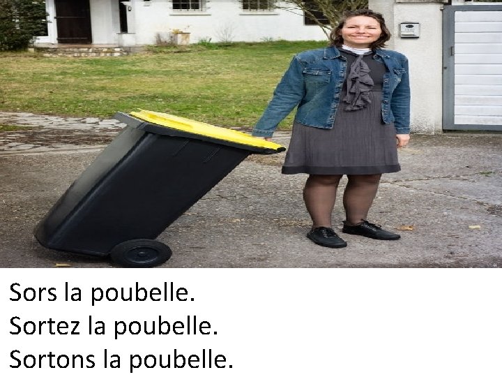 Sors la poubelle. Sortez la poubelle. Sortons la poubelle. 