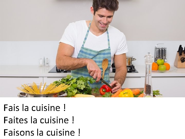 Fais la cuisine ! Faites la cuisine ! Faisons la cuisine ! 