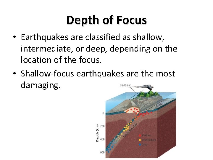 Depth of Focus • Earthquakes are classified as shallow, intermediate, or deep, depending on