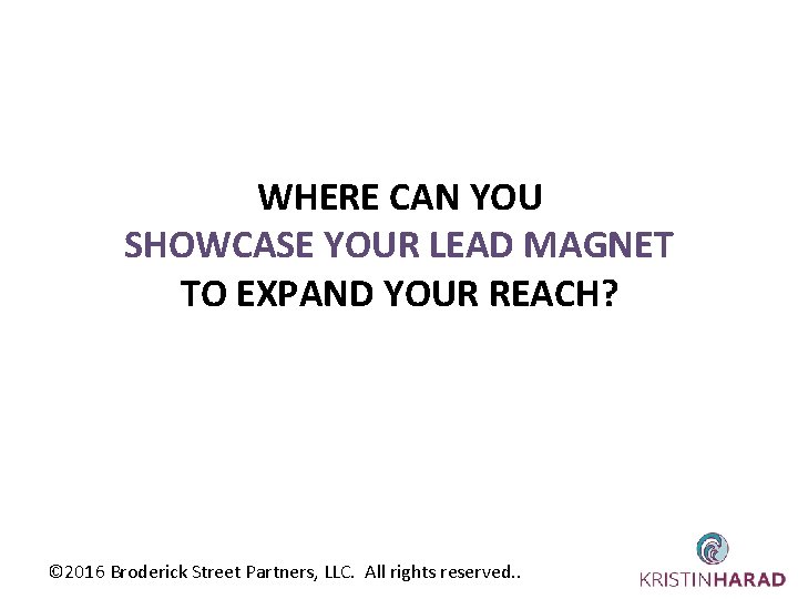 WHERE CAN YOU SHOWCASE YOUR LEAD MAGNET TO EXPAND YOUR REACH? © 2016 Broderick