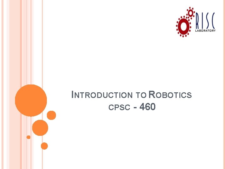 INTRODUCTION TO ROBOTICS CPSC - 460 