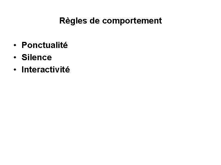 Règles de comportement • Ponctualité • Silence • Interactivité Règles de comportement • Ponctualité • Silence • Interactivité