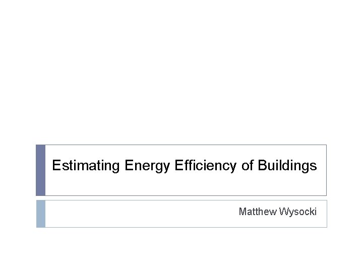 Estimating Energy Efficiency of Buildings Matthew Wysocki 
