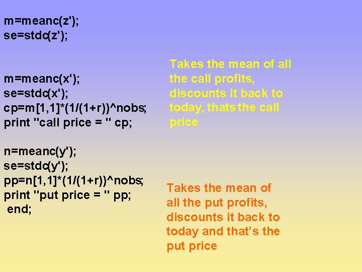 m=meanc(z'); se=stdc(z'); m=meanc(x'); se=stdc(x'); cp=m[1, 1]*(1/(1+r))^nobs; print "call price = " cp; n=meanc(y'); se=stdc(y');