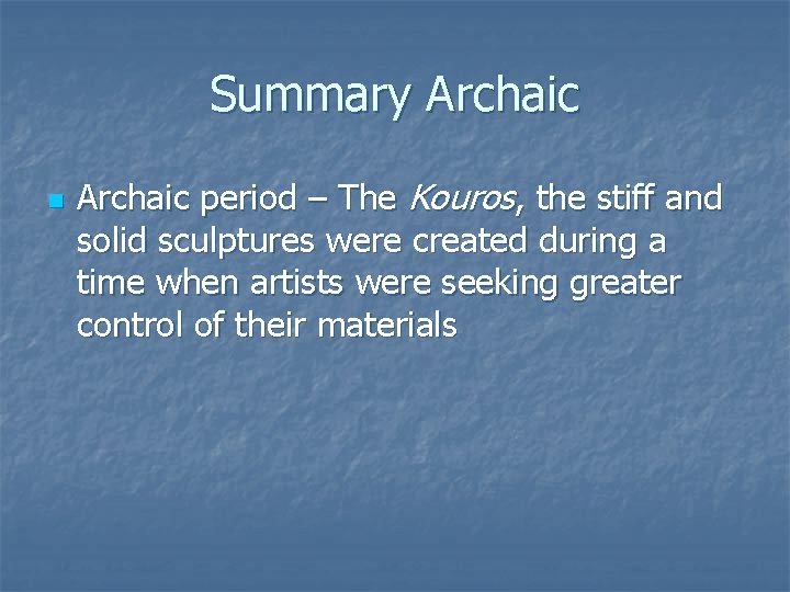 Summary Archaic n Archaic period – The Kouros, the stiff and solid sculptures were