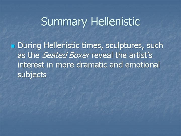 Summary Hellenistic n During Hellenistic times, sculptures, such as the Seated Boxer reveal the