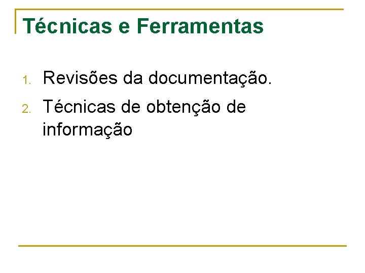 Técnicas e Ferramentas 1. Revisões da documentação. 2. Técnicas de obtenção de informação 