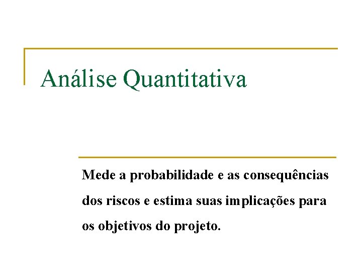 Análise Quantitativa Mede a probabilidade e as consequências dos riscos e estima suas implicações