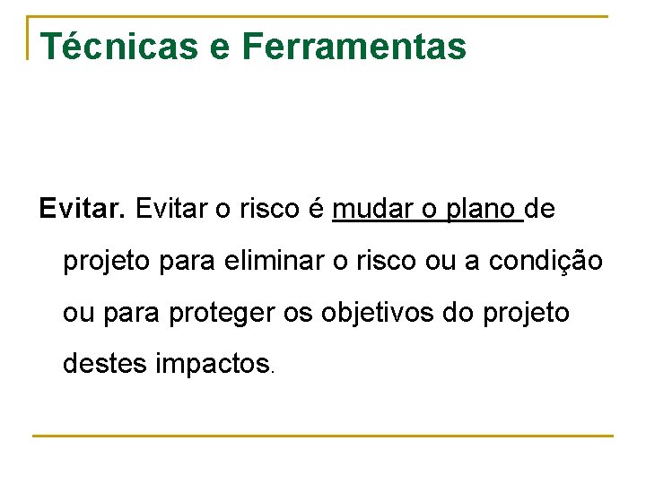 Técnicas e Ferramentas Evitar o risco é mudar o plano de projeto para eliminar