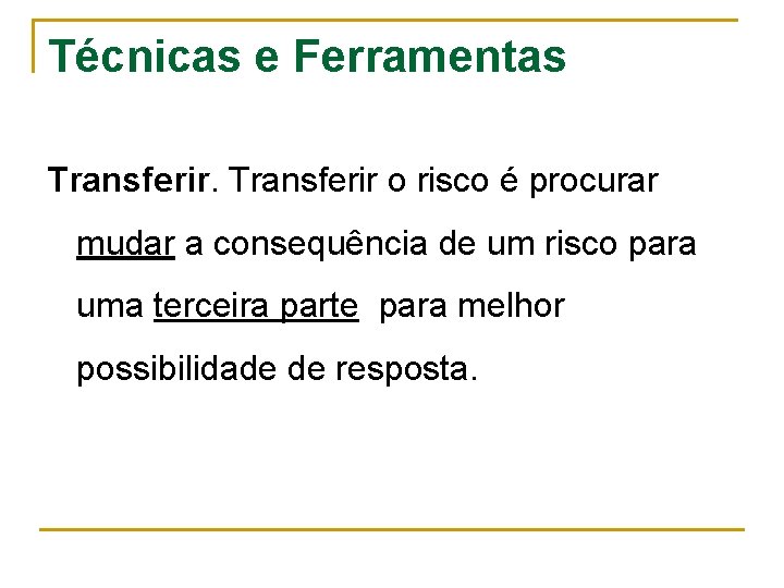 Técnicas e Ferramentas Transferir o risco é procurar mudar a consequência de um risco