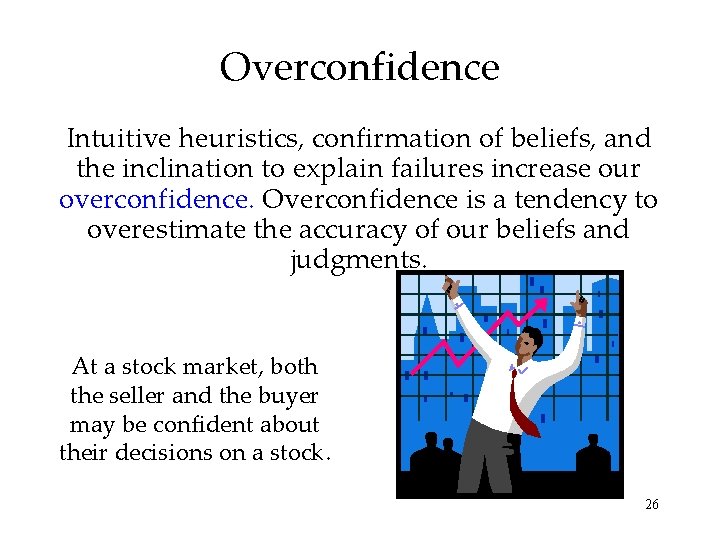 Overconfidence Intuitive heuristics, confirmation of beliefs, and the inclination to explain failures increase our