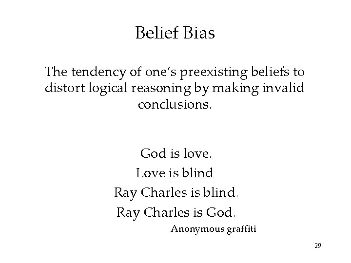 Belief Bias The tendency of one’s preexisting beliefs to distort logical reasoning by making