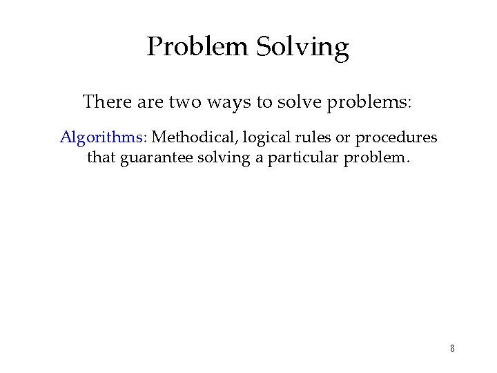 Problem Solving There are two ways to solve problems: Algorithms: Methodical, logical rules or