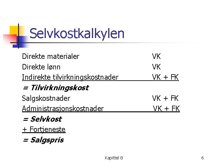 Selvkostkalkylen Direkte materialer Direkte lønn Indirekte tilvirkningskostnader VK VK VK + FK = Tilvirkningskost Selvkostkalkylen Direkte materialer Direkte lønn Indirekte tilvirkningskostnader VK VK VK + FK = Tilvirkningskost