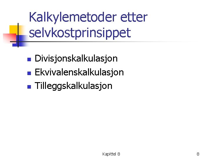 Kalkylemetoder etter selvkostprinsippet n n n Divisjonskalkulasjon Ekvivalenskalkulasjon Tilleggskalkulasjon Kapittel 8 8 