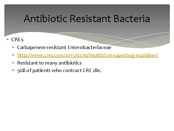 Antibiotic Resistant Bacteria CREs Carbapenem-resistant Enterobacteriaceae http: //www. cnn. com/2015/02/19/health/cre-superbug-explainer/ Resistant to many antibiotics