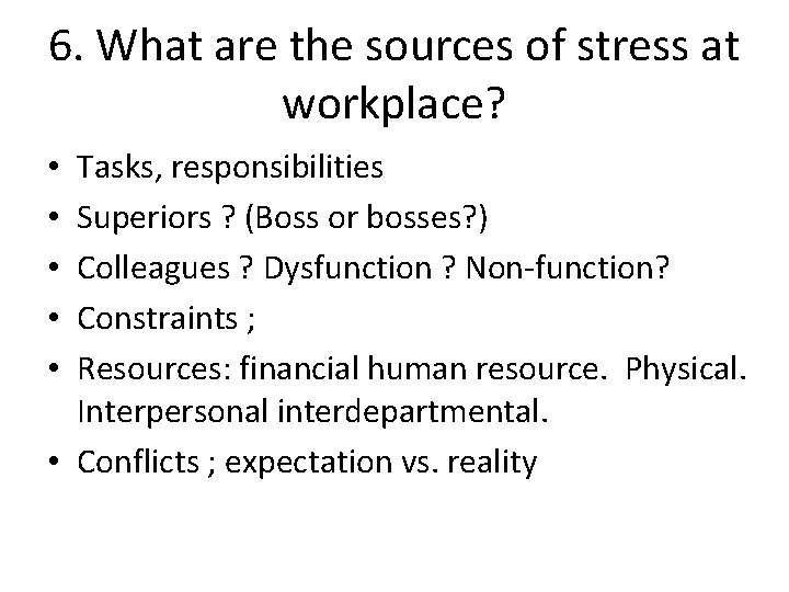 6. What are the sources of stress at workplace? Tasks, responsibilities Superiors ? (Boss