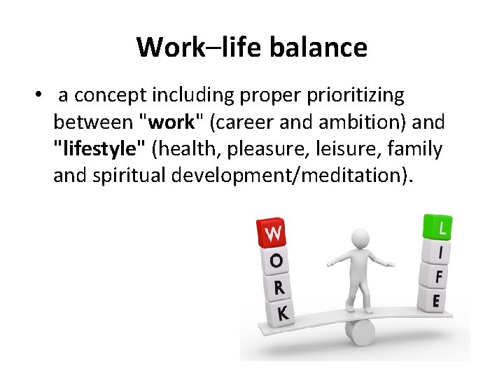 Work–life balance • a concept including proper prioritizing between "work" (career and ambition) and