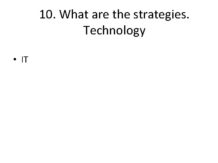 10. What are the strategies. Technology • IT 