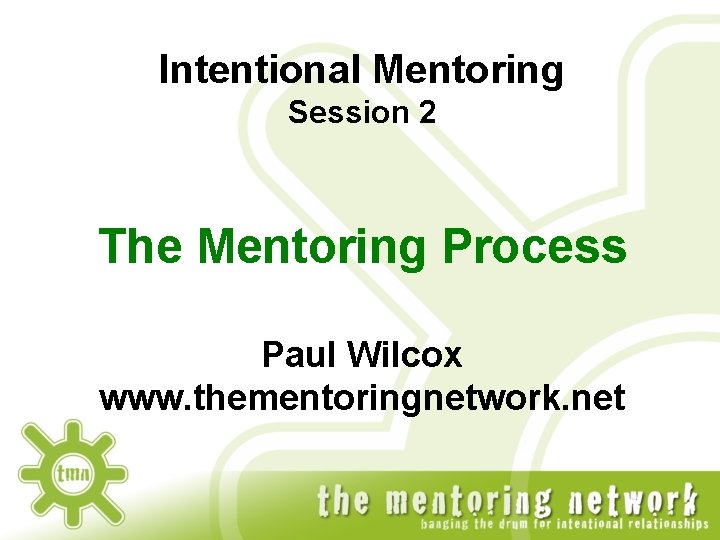 Intentional Mentoring Session 2 The Mentoring Process Paul Wilcox www. thementoringnetwork. net 