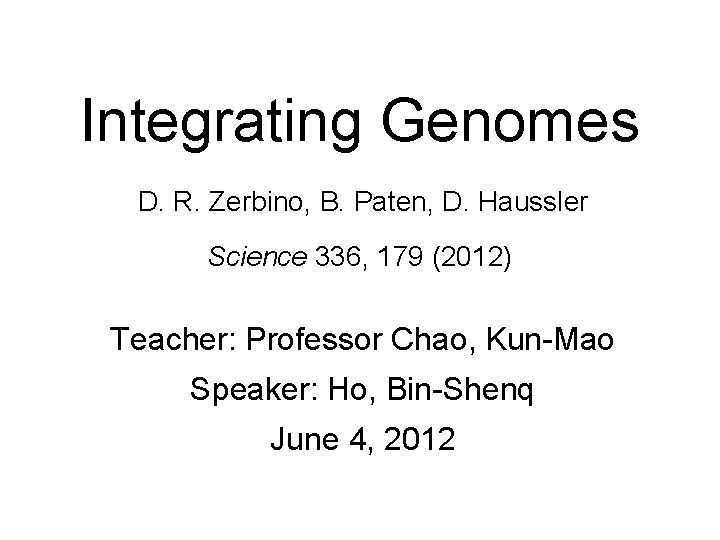 Integrating Genomes D. R. Zerbino, B. Paten, D. Haussler Science 336, 179 (2012) Teacher: